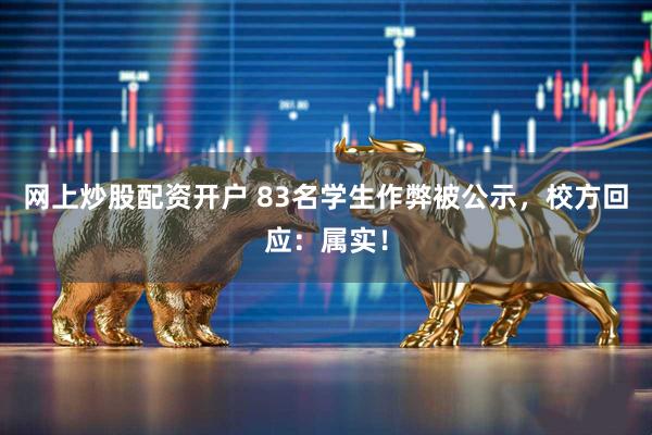 网上炒股配资开户 83名学生作弊被公示，校方回应：属实！