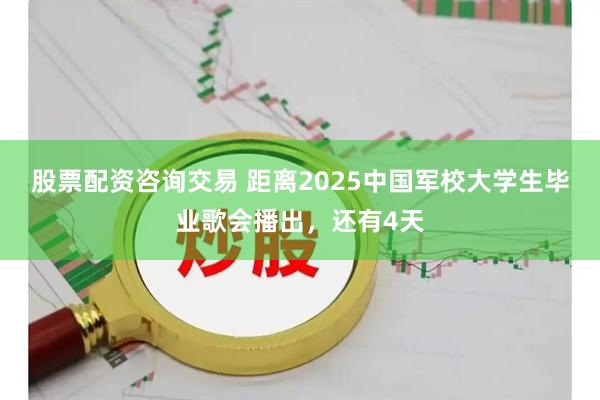 股票配资咨询交易 距离2025中国军校大学生毕业歌会播出，还有4天