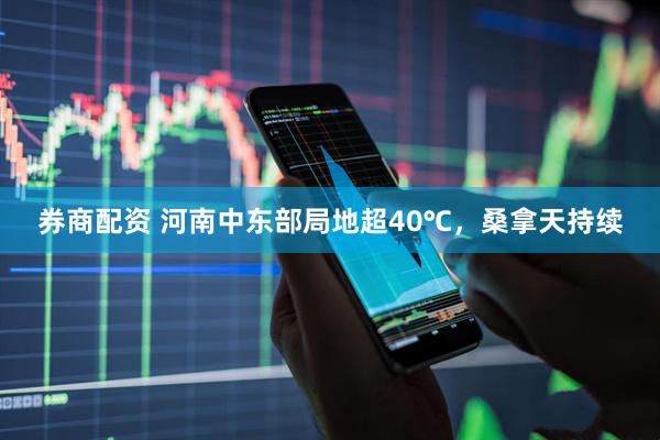 券商配资 河南中东部局地超40℃，桑拿天持续