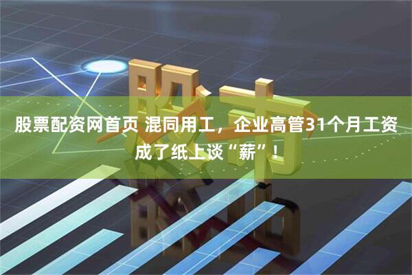 股票配资网首页 混同用工，企业高管31个月工资成了纸上谈“薪”！