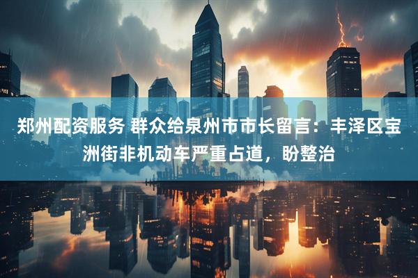 郑州配资服务 群众给泉州市市长留言：丰泽区宝洲街非机动车严重占道，盼整治
