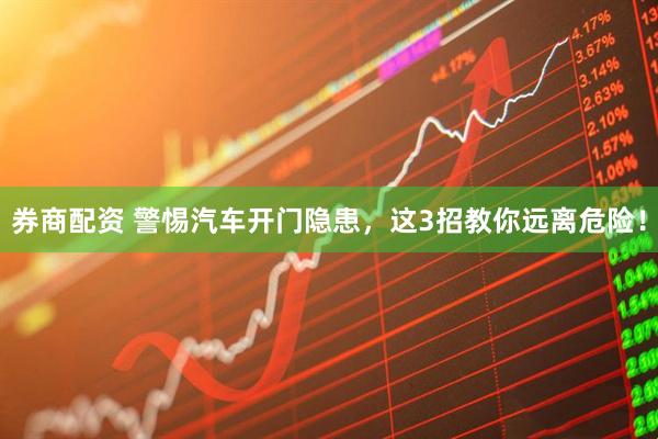 券商配资 警惕汽车开门隐患，这3招教你远离危险！