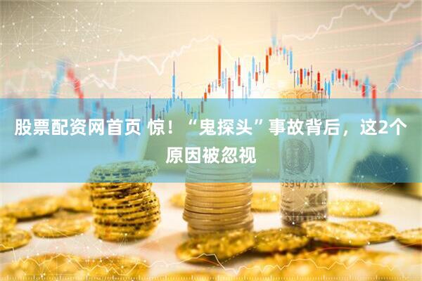 股票配资网首页 惊！“鬼探头”事故背后，这2个原因被忽视