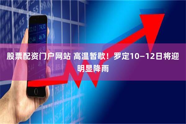 股票配资门户网站 高温暂歇！罗定10—12日将迎明显降雨